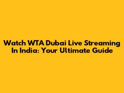 Watch WTA Dubai Live Streaming In India: Your Ultimate Guide