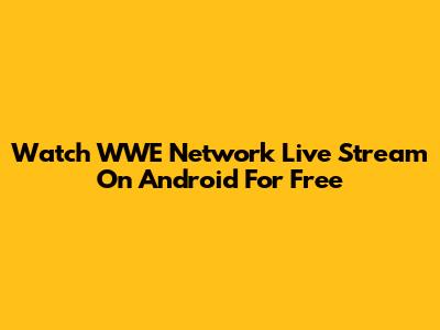Watch WWE Network Live Stream On Android For Free