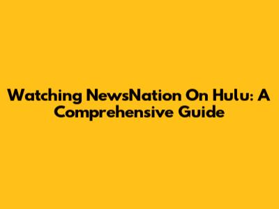 Watching NewsNation On Hulu: A Comprehensive Guide