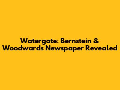 Watergate: Bernstein & Woodward's Newspaper Revealed