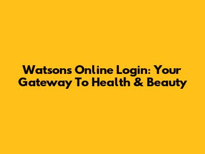 Watsons Online Login: Your Gateway To Health & Beauty