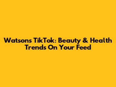 Watsons TikTok: Beauty & Health Trends On Your Feed