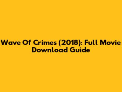 Wave Of Crimes (2018): Full Movie Download Guide