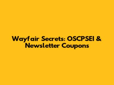 Wayfair Secrets: OSCPSEI & Newsletter Coupons