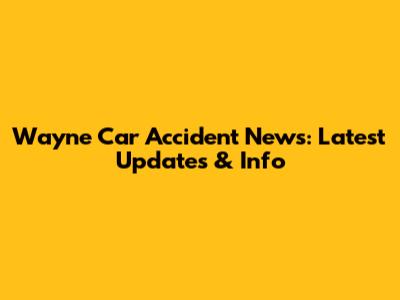Wayne Car Accident News: Latest Updates & Info