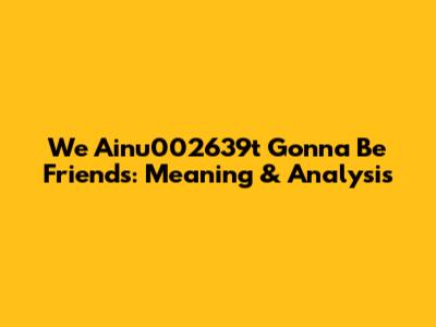 We Ainu002639t Gonna Be Friends: Meaning & Analysis
