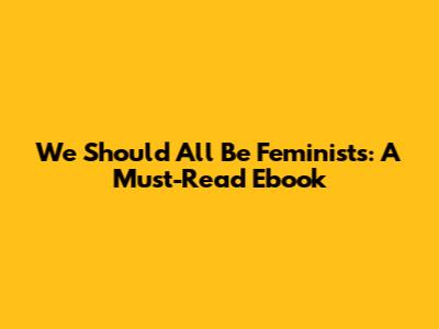 We Should All Be Feminists: A Must-Read Ebook