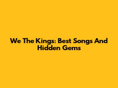 We The Kings: Best Songs And Hidden Gems