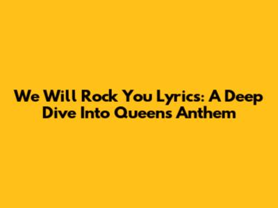 We Will Rock You Lyrics: A Deep Dive Into Queen's Anthem