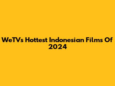 WeTV's Hottest Indonesian Films Of 2024
