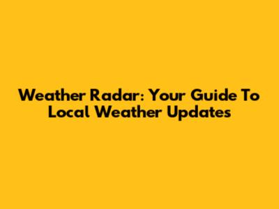 Weather Radar: Your Guide To Local Weather Updates