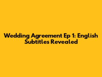 Wedding Agreement Ep 1: English Subtitles Revealed