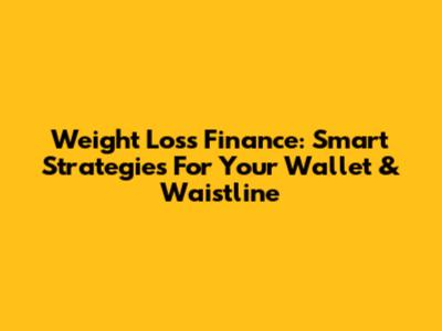 Weight Loss Finance: Smart Strategies For Your Wallet & Waistline