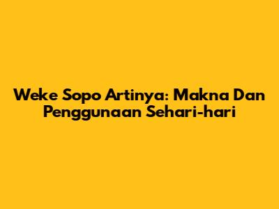 Weke Sopo Artinya: Makna Dan Penggunaan Sehari-hari