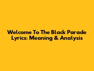 Welcome To The Black Parade Lyrics: Meaning & Analysis