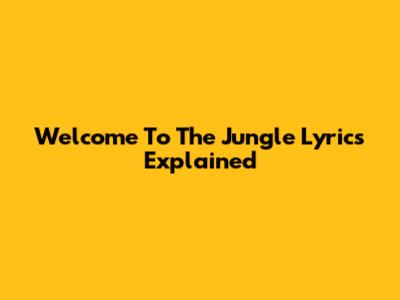 Welcome To The Jungle Lyrics Explained