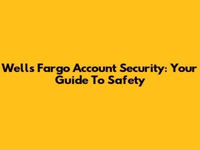 Wells Fargo Account Security: Your Guide To Safety