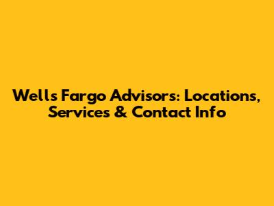 Wells Fargo Advisors: Locations, Services & Contact Info