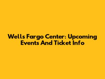 Wells Fargo Center: Upcoming Events And Ticket Info