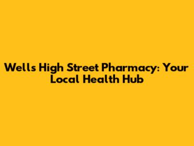 Wells High Street Pharmacy: Your Local Health Hub