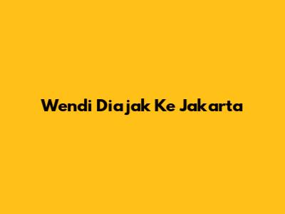 Wendi Diajak Ke Jakarta