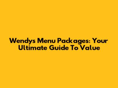 Wendy's Menu Packages: Your Ultimate Guide To Value