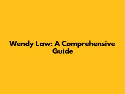 Wendy Law: A Comprehensive Guide