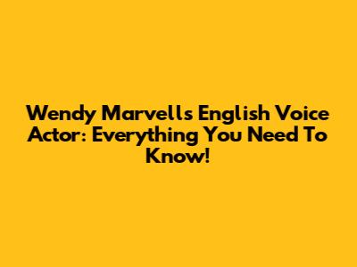 Wendy Marvell's English Voice Actor: Everything You Need To Know!