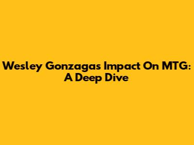 Wesley Gonzaga's Impact On MTG: A Deep Dive