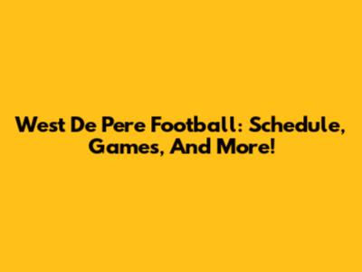 West De Pere Football: Schedule, Games, And More!