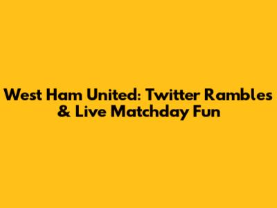 West Ham United: Twitter Rambles & Live Matchday Fun