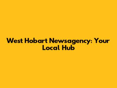 West Hobart Newsagency: Your Local Hub