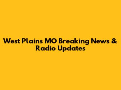 West Plains MO Breaking News & Radio Updates