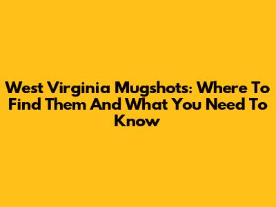 West Virginia Mugshots: Where To Find Them And What You Need To Know