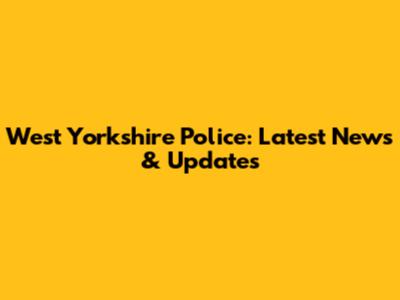 West Yorkshire Police: Latest News & Updates