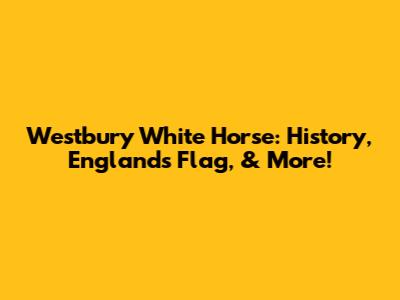 Westbury White Horse: History, England's Flag, & More!