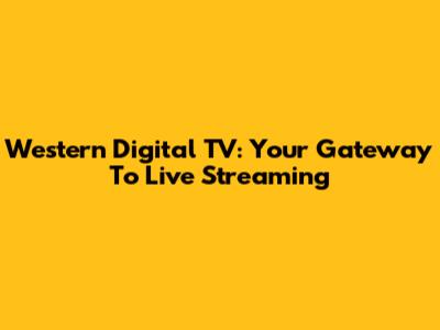 Western Digital TV: Your Gateway To Live Streaming