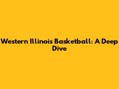 Western Illinois Basketball: A Deep Dive
