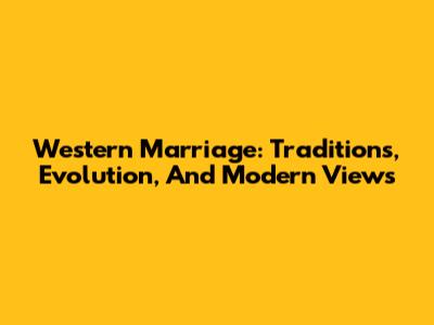 Western Marriage: Traditions, Evolution, And Modern Views