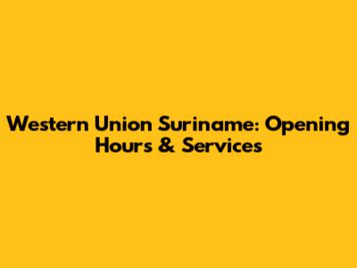 Western Union Suriname: Opening Hours & Services