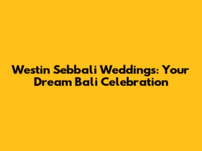 Westin Sebbali Weddings: Your Dream Bali Celebration