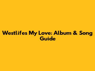 Westlife's "My Love": Album & Song Guide