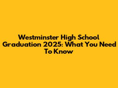 Westminster High School Graduation 2025: What You Need To Know