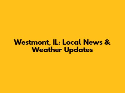 Westmont, IL: Local News & Weather Updates
