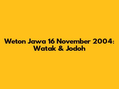 Weton Jawa 16 November 2004: Watak & Jodoh