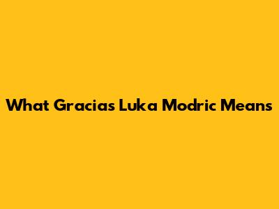 What 'Gracias Luka Modric' Means