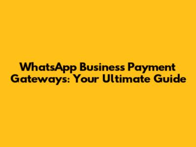 WhatsApp Business Payment Gateways: Your Ultimate Guide
