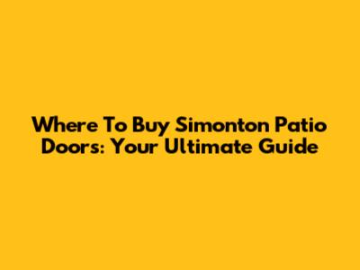 Where To Buy Simonton Patio Doors: Your Ultimate Guide
