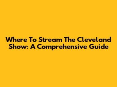 Where To Stream The Cleveland Show: A Comprehensive Guide
