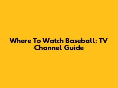 Where To Watch Baseball: TV Channel Guide